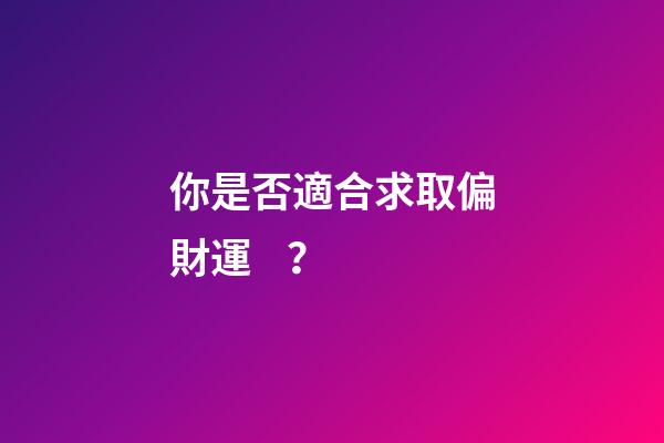 你是否適合求取偏財運？